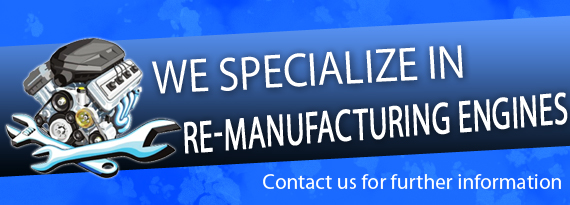 We Specialize in Re-manufacturing Engines